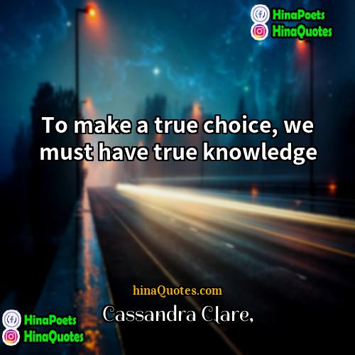 Cassandra Clare Quotes | To make a true choice, we must